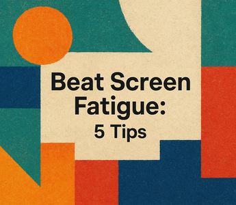 Beat Screen Fatigue: 5 Tips